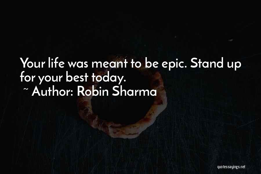 Robin Sharma Quotes: Your Life Was Meant To Be Epic. Stand Up For Your Best Today.