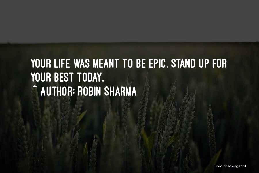 Robin Sharma Quotes: Your Life Was Meant To Be Epic. Stand Up For Your Best Today.