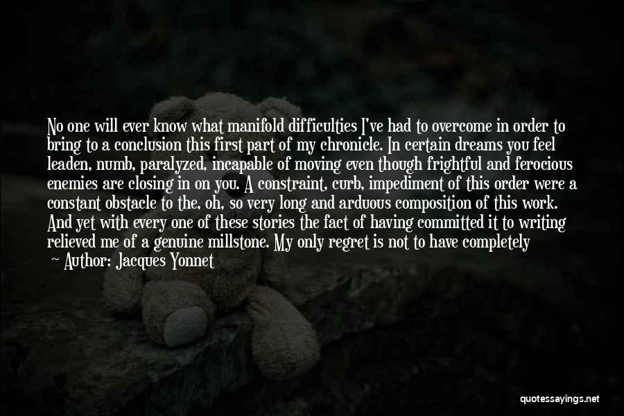 Jacques Yonnet Quotes: No One Will Ever Know What Manifold Difficulties I've Had To Overcome In Order To Bring To A Conclusion This