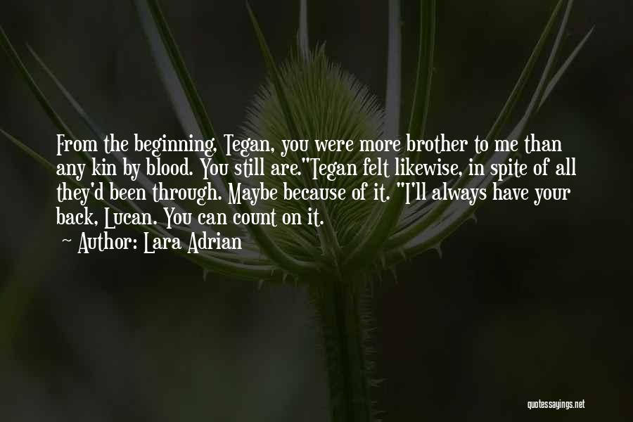 Lara Adrian Quotes: From The Beginning, Tegan, You Were More Brother To Me Than Any Kin By Blood. You Still Are.tegan Felt Likewise,