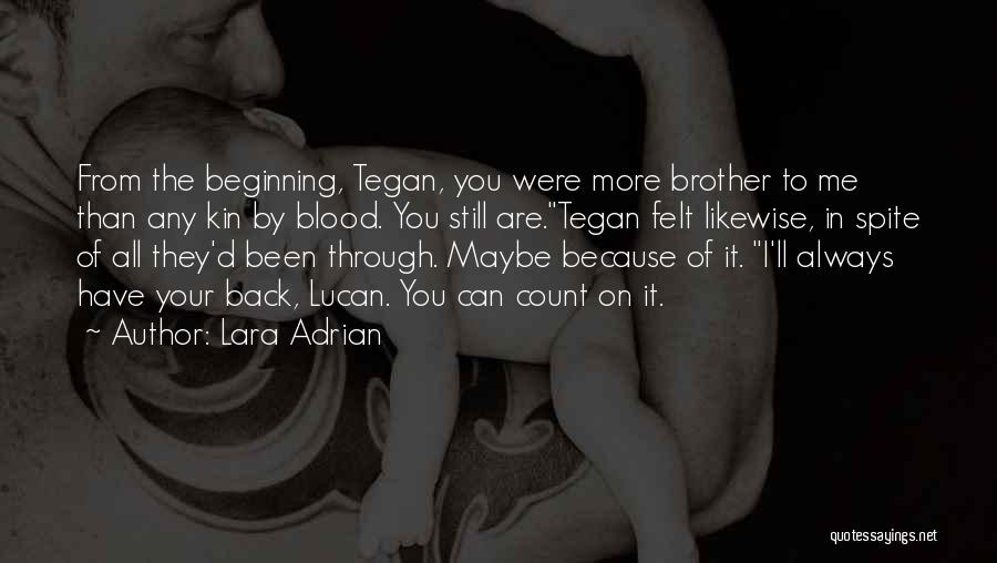 Lara Adrian Quotes: From The Beginning, Tegan, You Were More Brother To Me Than Any Kin By Blood. You Still Are.tegan Felt Likewise,