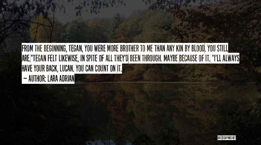 Lara Adrian Quotes: From The Beginning, Tegan, You Were More Brother To Me Than Any Kin By Blood. You Still Are.tegan Felt Likewise,