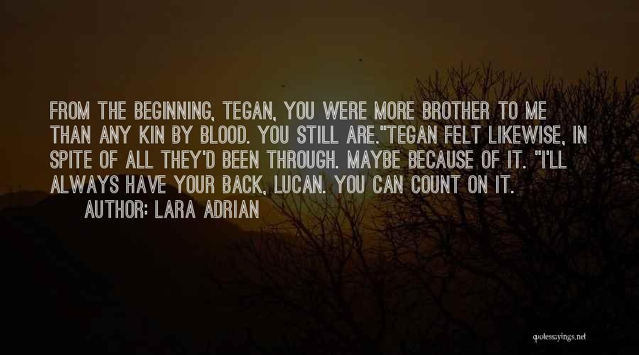 Lara Adrian Quotes: From The Beginning, Tegan, You Were More Brother To Me Than Any Kin By Blood. You Still Are.tegan Felt Likewise,