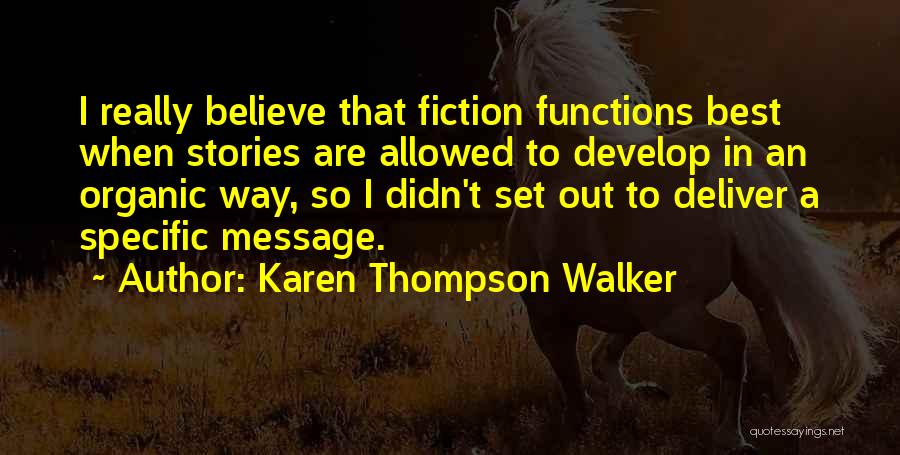 Karen Thompson Walker Quotes: I Really Believe That Fiction Functions Best When Stories Are Allowed To Develop In An Organic Way, So I Didn't