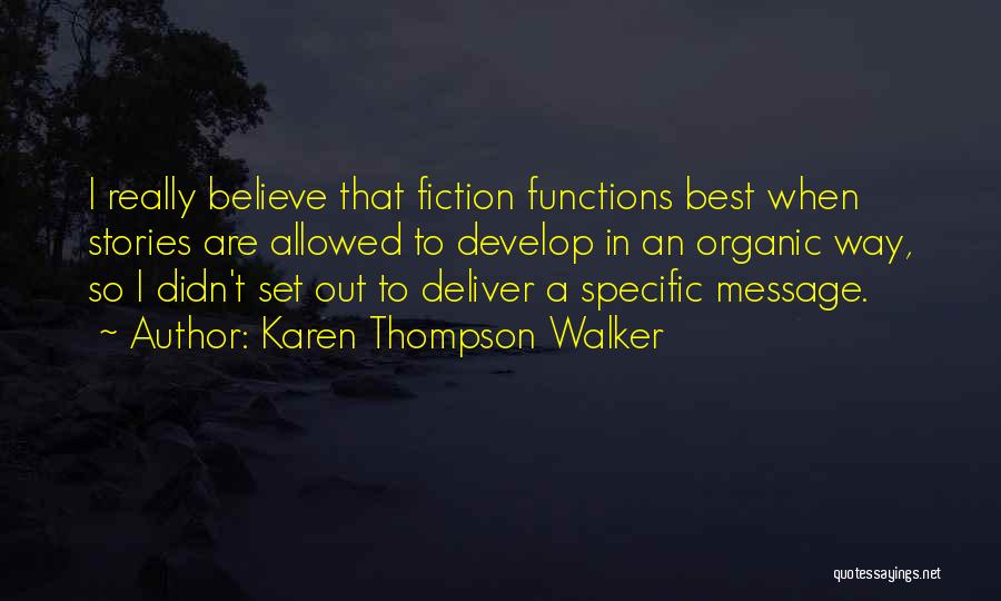 Karen Thompson Walker Quotes: I Really Believe That Fiction Functions Best When Stories Are Allowed To Develop In An Organic Way, So I Didn't