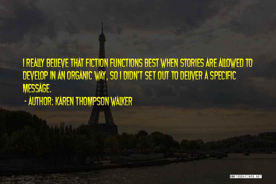 Karen Thompson Walker Quotes: I Really Believe That Fiction Functions Best When Stories Are Allowed To Develop In An Organic Way, So I Didn't