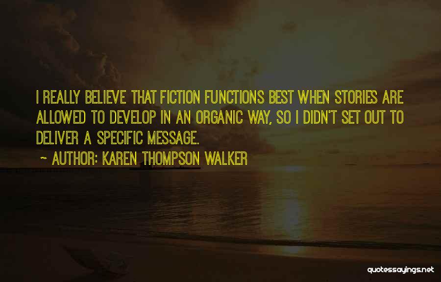 Karen Thompson Walker Quotes: I Really Believe That Fiction Functions Best When Stories Are Allowed To Develop In An Organic Way, So I Didn't