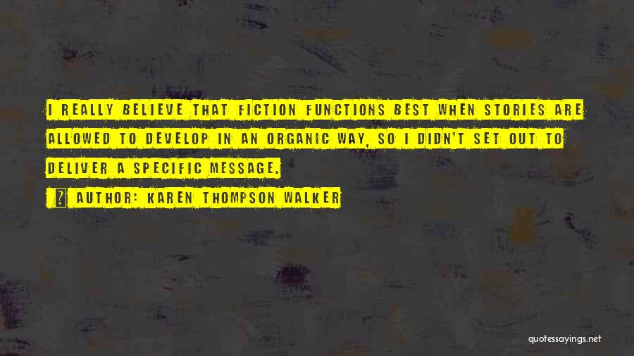 Karen Thompson Walker Quotes: I Really Believe That Fiction Functions Best When Stories Are Allowed To Develop In An Organic Way, So I Didn't