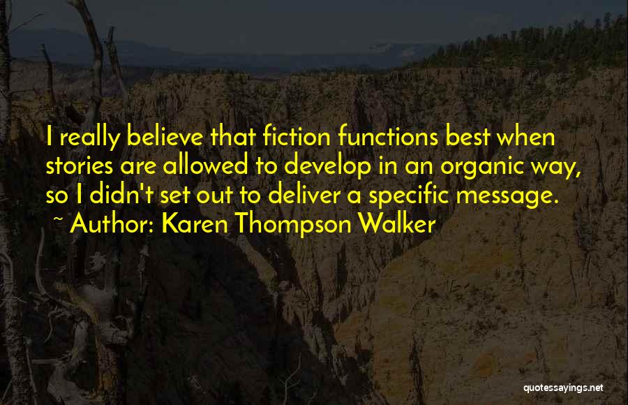 Karen Thompson Walker Quotes: I Really Believe That Fiction Functions Best When Stories Are Allowed To Develop In An Organic Way, So I Didn't