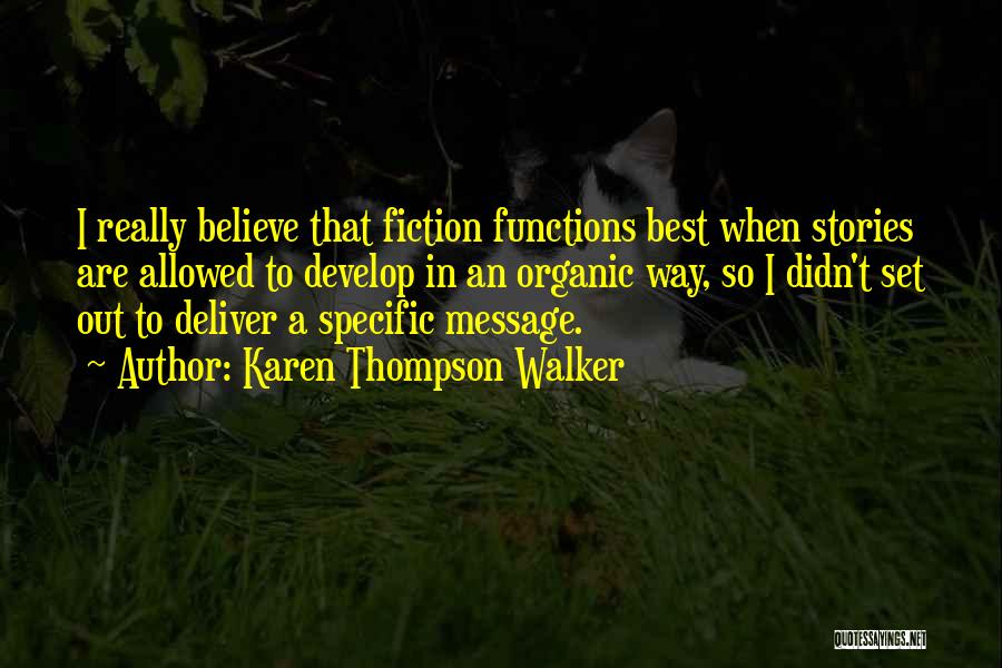 Karen Thompson Walker Quotes: I Really Believe That Fiction Functions Best When Stories Are Allowed To Develop In An Organic Way, So I Didn't