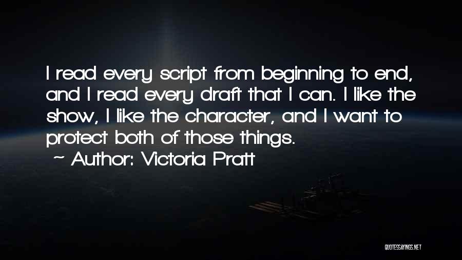 Victoria Pratt Quotes: I Read Every Script From Beginning To End, And I Read Every Draft That I Can. I Like The Show,