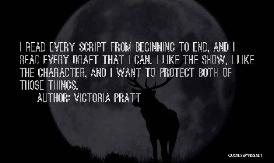 Victoria Pratt Quotes: I Read Every Script From Beginning To End, And I Read Every Draft That I Can. I Like The Show,