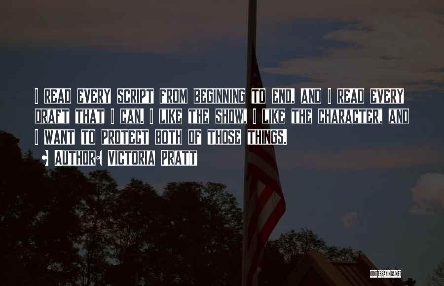 Victoria Pratt Quotes: I Read Every Script From Beginning To End, And I Read Every Draft That I Can. I Like The Show,