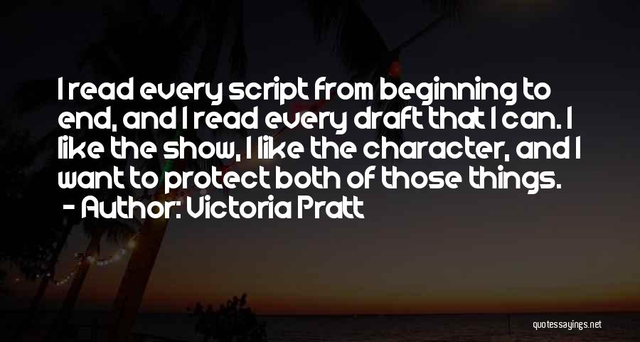 Victoria Pratt Quotes: I Read Every Script From Beginning To End, And I Read Every Draft That I Can. I Like The Show,