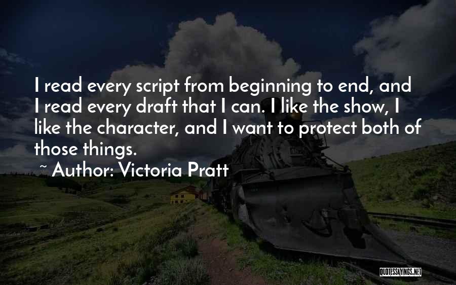 Victoria Pratt Quotes: I Read Every Script From Beginning To End, And I Read Every Draft That I Can. I Like The Show,