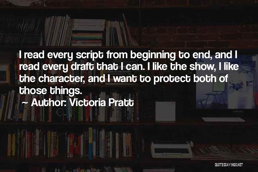 Victoria Pratt Quotes: I Read Every Script From Beginning To End, And I Read Every Draft That I Can. I Like The Show,