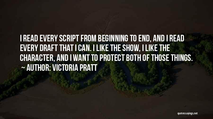Victoria Pratt Quotes: I Read Every Script From Beginning To End, And I Read Every Draft That I Can. I Like The Show,