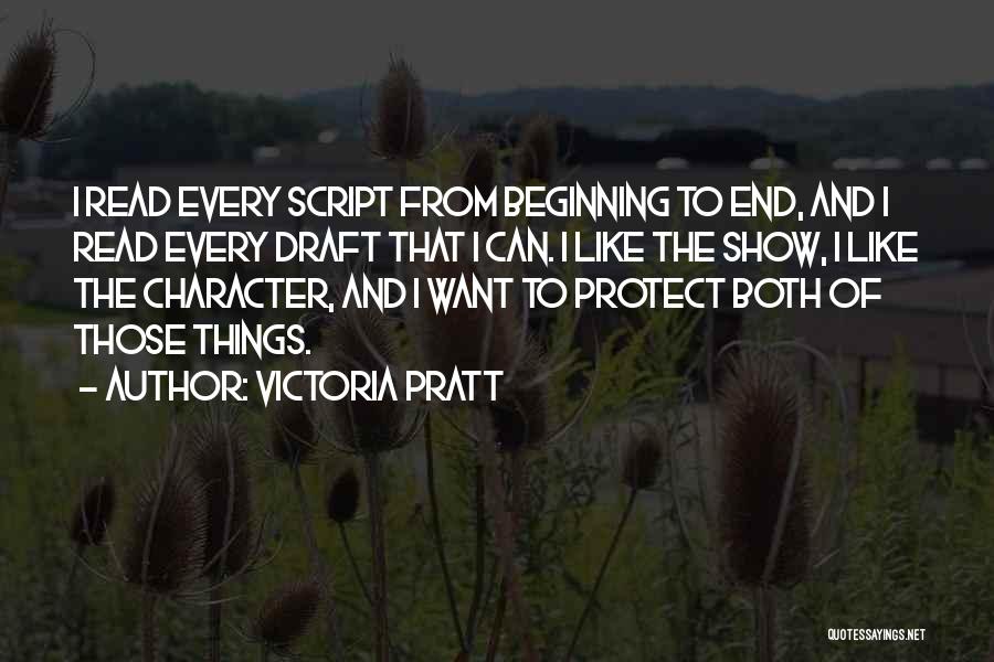 Victoria Pratt Quotes: I Read Every Script From Beginning To End, And I Read Every Draft That I Can. I Like The Show,