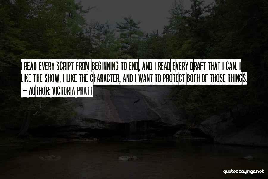 Victoria Pratt Quotes: I Read Every Script From Beginning To End, And I Read Every Draft That I Can. I Like The Show,