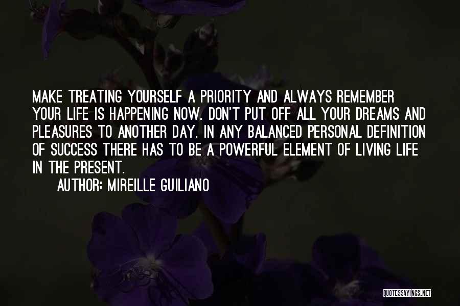 Mireille Guiliano Quotes: Make Treating Yourself A Priority And Always Remember Your Life Is Happening Now. Don't Put Off All Your Dreams And