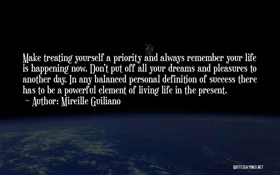 Mireille Guiliano Quotes: Make Treating Yourself A Priority And Always Remember Your Life Is Happening Now. Don't Put Off All Your Dreams And