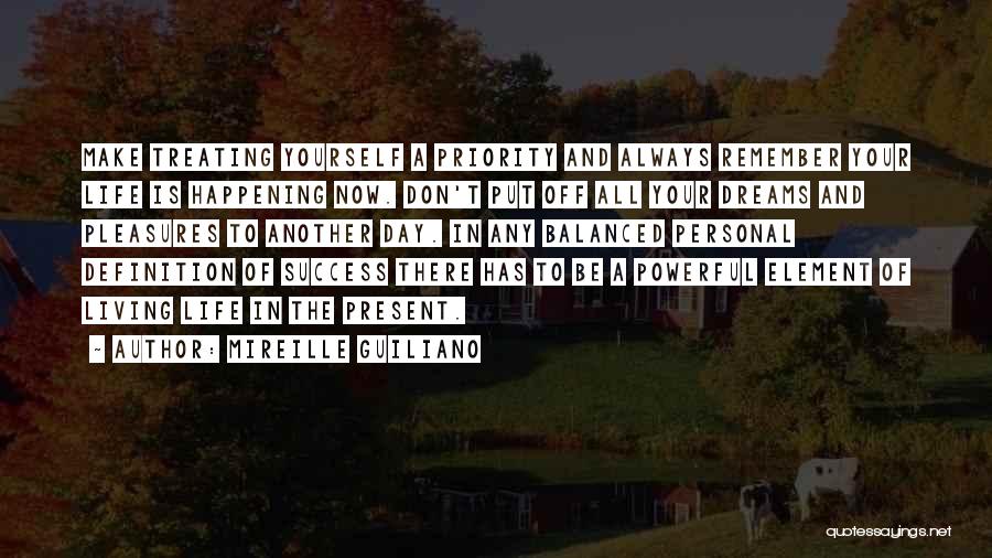 Mireille Guiliano Quotes: Make Treating Yourself A Priority And Always Remember Your Life Is Happening Now. Don't Put Off All Your Dreams And