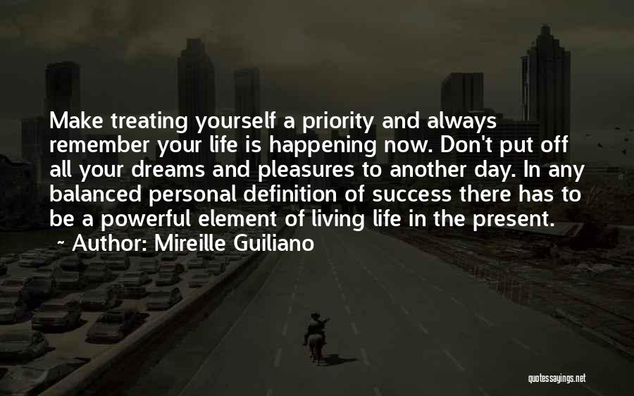 Mireille Guiliano Quotes: Make Treating Yourself A Priority And Always Remember Your Life Is Happening Now. Don't Put Off All Your Dreams And