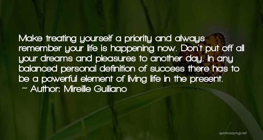 Mireille Guiliano Quotes: Make Treating Yourself A Priority And Always Remember Your Life Is Happening Now. Don't Put Off All Your Dreams And