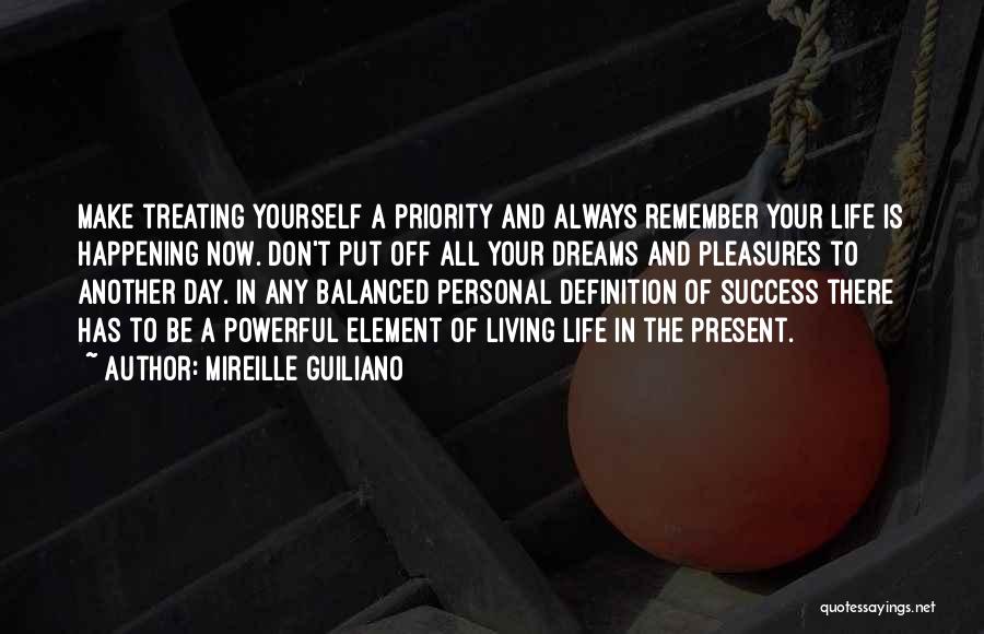 Mireille Guiliano Quotes: Make Treating Yourself A Priority And Always Remember Your Life Is Happening Now. Don't Put Off All Your Dreams And