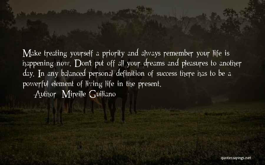 Mireille Guiliano Quotes: Make Treating Yourself A Priority And Always Remember Your Life Is Happening Now. Don't Put Off All Your Dreams And