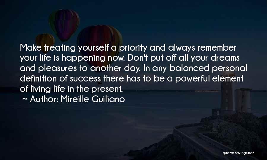 Mireille Guiliano Quotes: Make Treating Yourself A Priority And Always Remember Your Life Is Happening Now. Don't Put Off All Your Dreams And