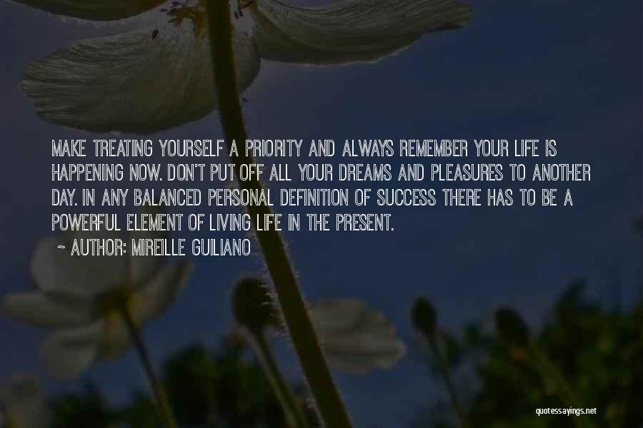 Mireille Guiliano Quotes: Make Treating Yourself A Priority And Always Remember Your Life Is Happening Now. Don't Put Off All Your Dreams And