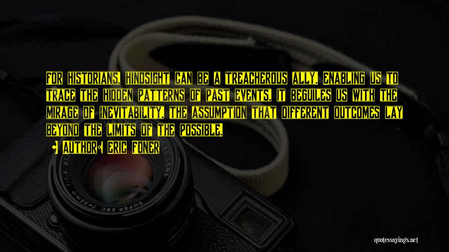 Eric Foner Quotes: For Historians, Hindsight Can Be A Treacherous Ally. Enabling Us To Trace The Hidden Patterns Of Past Events, It Beguiles