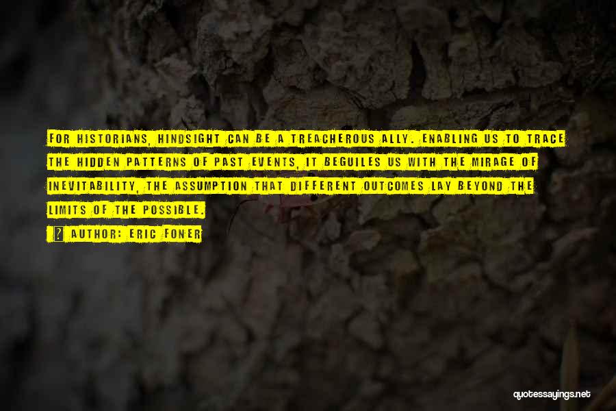 Eric Foner Quotes: For Historians, Hindsight Can Be A Treacherous Ally. Enabling Us To Trace The Hidden Patterns Of Past Events, It Beguiles