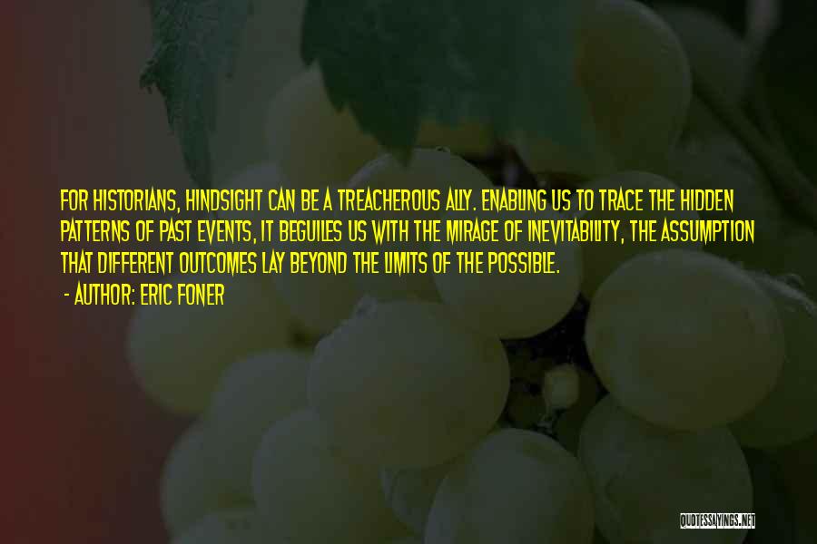 Eric Foner Quotes: For Historians, Hindsight Can Be A Treacherous Ally. Enabling Us To Trace The Hidden Patterns Of Past Events, It Beguiles