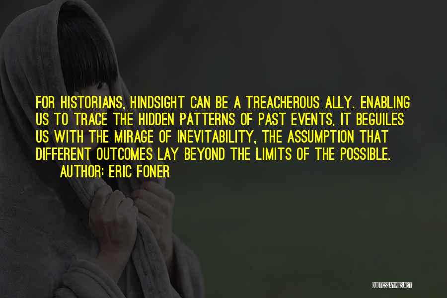 Eric Foner Quotes: For Historians, Hindsight Can Be A Treacherous Ally. Enabling Us To Trace The Hidden Patterns Of Past Events, It Beguiles