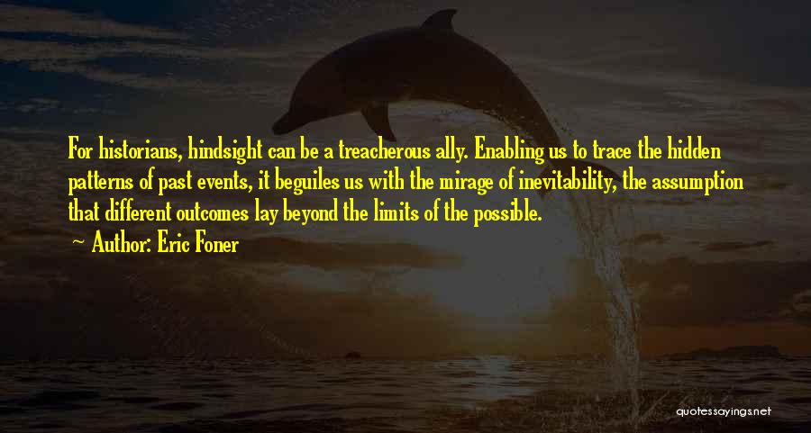 Eric Foner Quotes: For Historians, Hindsight Can Be A Treacherous Ally. Enabling Us To Trace The Hidden Patterns Of Past Events, It Beguiles