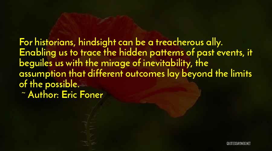 Eric Foner Quotes: For Historians, Hindsight Can Be A Treacherous Ally. Enabling Us To Trace The Hidden Patterns Of Past Events, It Beguiles