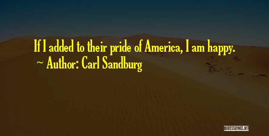 Carl Sandburg Quotes: If I Added To Their Pride Of America, I Am Happy.