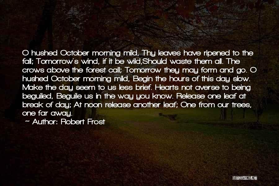 Robert Frost Quotes: O Hushed October Morning Mild, Thy Leaves Have Ripened To The Fall; Tomorrow's Wind, If It Be Wild,should Waste Them