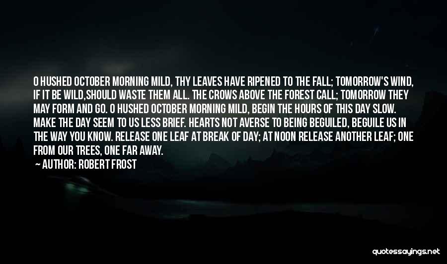 Robert Frost Quotes: O Hushed October Morning Mild, Thy Leaves Have Ripened To The Fall; Tomorrow's Wind, If It Be Wild,should Waste Them