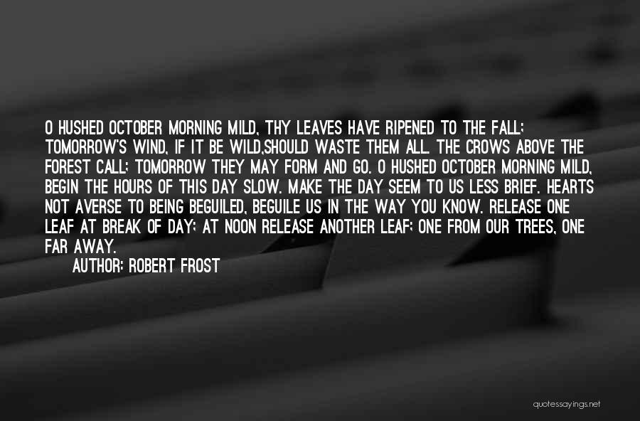 Robert Frost Quotes: O Hushed October Morning Mild, Thy Leaves Have Ripened To The Fall; Tomorrow's Wind, If It Be Wild,should Waste Them