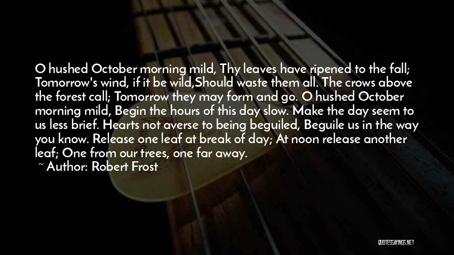 Robert Frost Quotes: O Hushed October Morning Mild, Thy Leaves Have Ripened To The Fall; Tomorrow's Wind, If It Be Wild,should Waste Them