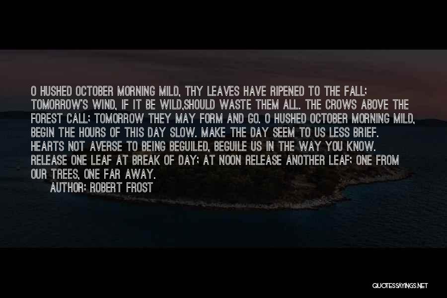 Robert Frost Quotes: O Hushed October Morning Mild, Thy Leaves Have Ripened To The Fall; Tomorrow's Wind, If It Be Wild,should Waste Them