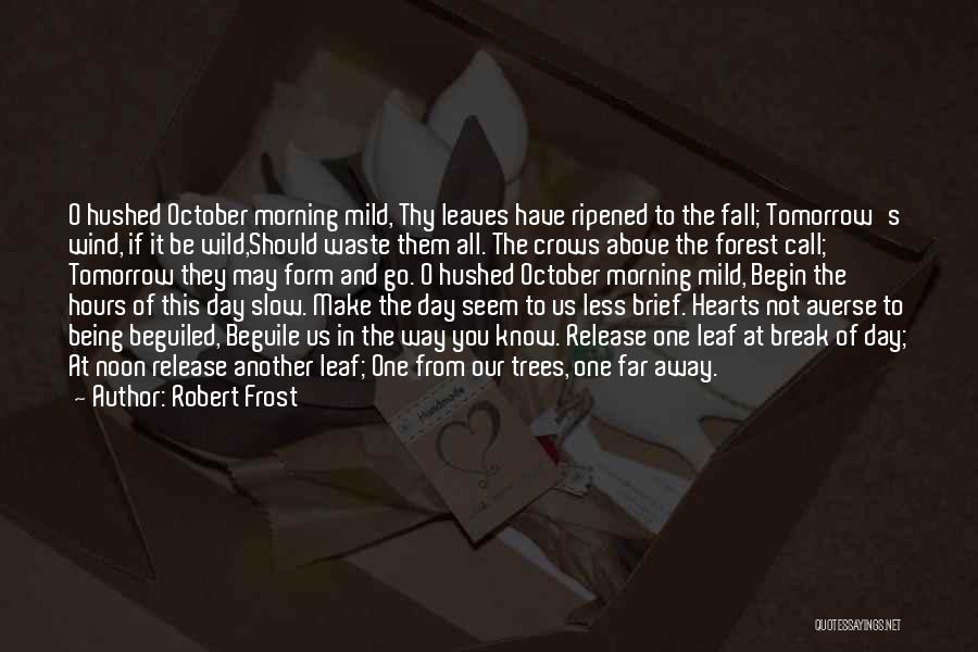 Robert Frost Quotes: O Hushed October Morning Mild, Thy Leaves Have Ripened To The Fall; Tomorrow's Wind, If It Be Wild,should Waste Them