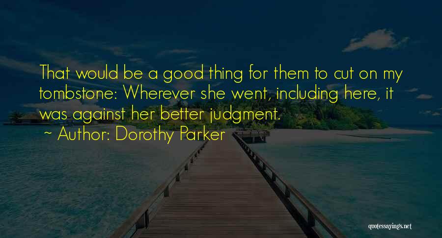 Dorothy Parker Quotes: That Would Be A Good Thing For Them To Cut On My Tombstone: Wherever She Went, Including Here, It Was