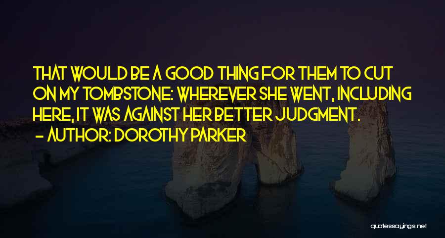 Dorothy Parker Quotes: That Would Be A Good Thing For Them To Cut On My Tombstone: Wherever She Went, Including Here, It Was