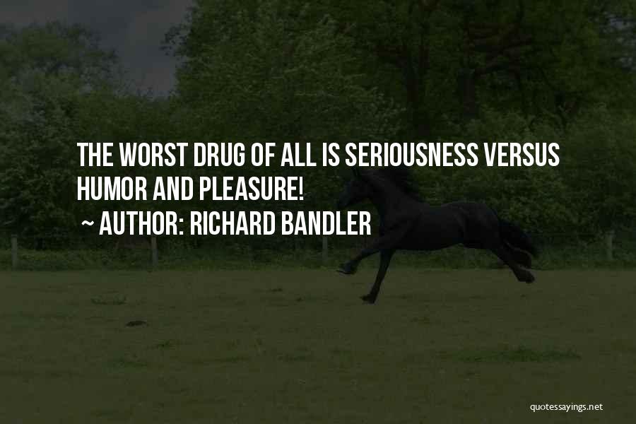 Richard Bandler Quotes: The Worst Drug Of All Is Seriousness Versus Humor And Pleasure!