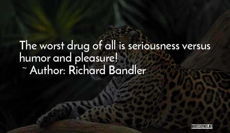 Richard Bandler Quotes: The Worst Drug Of All Is Seriousness Versus Humor And Pleasure!