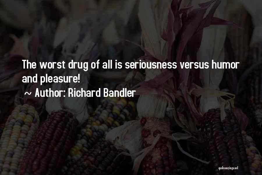 Richard Bandler Quotes: The Worst Drug Of All Is Seriousness Versus Humor And Pleasure!
